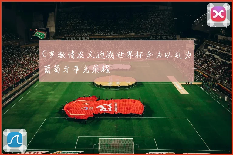 C罗激情发文迎战世界杯全力以赴为葡萄牙争光荣耀