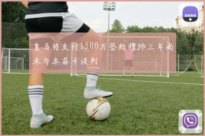 皇马将支付1500万签约穆帅三年尚未与本菲卡谈判