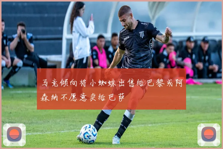 马竞倾向将小蜘蛛出售给巴黎或阿森纳不愿意卖给巴萨
