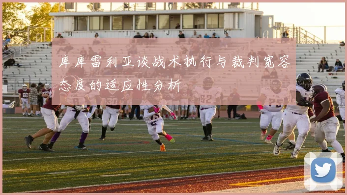 库库雷利亚谈战术执行与裁判宽容态度的适应性分析