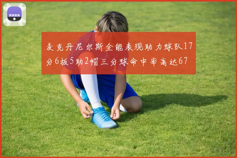 麦克丹尼尔斯全能表现助力球队17分6板5助2帽三分球命中率高达67