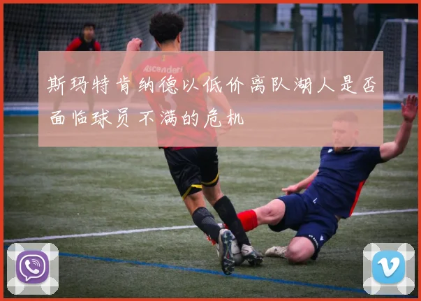 斯玛特肯纳德以低价离队湖人是否面临球员不满的危机