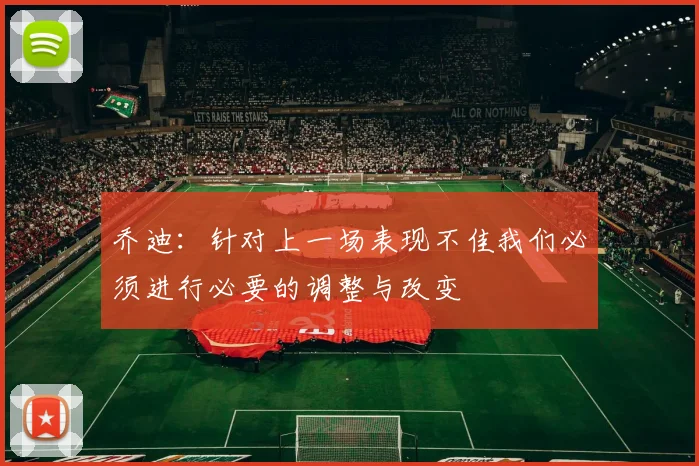 乔迪：针对上一场表现不佳我们必须进行必要的调整与改变