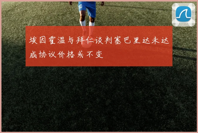 埃因霍温与拜仁谈判塞巴里达未达成协议价格或不变