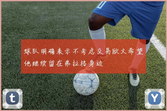 球队明确表示不考虑交易欧文希望他继续留在弗拉格身边