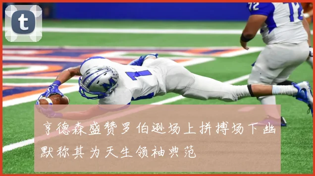 亨德森盛赞罗伯逊场上拼搏场下幽默称其为天生领袖典范