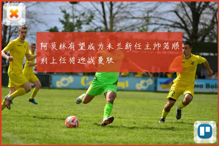 阿莫林有望成为米兰新任主帅若顺利上任将迎战曼联