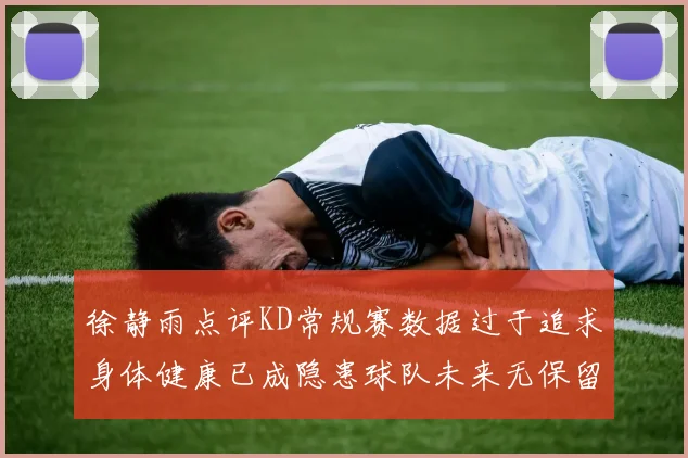 徐静雨点评KD常规赛数据过于追求身体健康已成隐患球队未来无保留意义